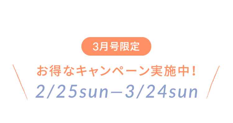 3月号限定 お得なキャンペーン実施中！2/25(SUN)-3/24(SUN)