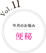 Vol.11 今月のお悩み 便秘