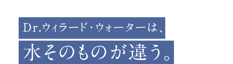 Dr.ウィラード･ウォーターは、水そのものが違う。