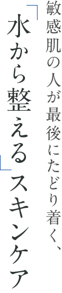 敏感肌の人が最後にたどり着く、「水から整える」スキンケア