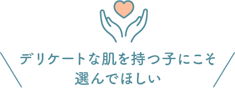 デリケートな肌を持つ子にこそ選んでほしい