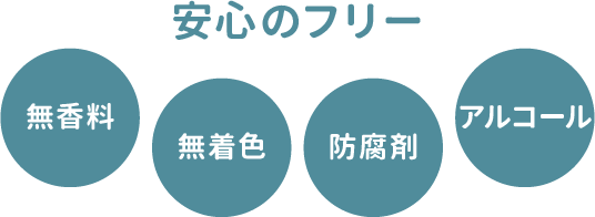 安心のフリー：無香料、無着色、防腐剤、アルコール