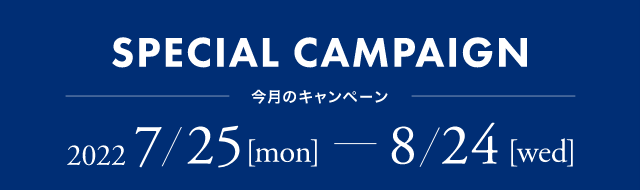SPECIAL CAMPAIGN 今月のキャンペーン 2022 7/25(mon)-8/24(wed)