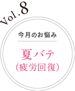Vol.8 今月のお悩み 夏バテ（疲労回復）