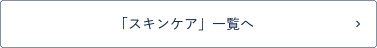 「スキンケア」一覧へ