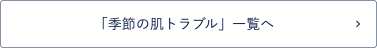 「季節の肌トラブル（花粉、アレルギー、肌荒れ）」一覧へ